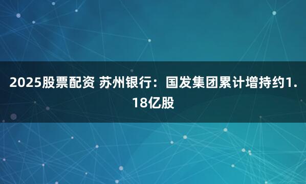 2025股票配资 苏州银行：国发集团累计增持约1.18亿股