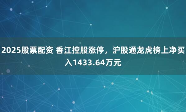 2025股票配资 香江控股涨停，沪股通龙虎榜上净买入1433.64万元