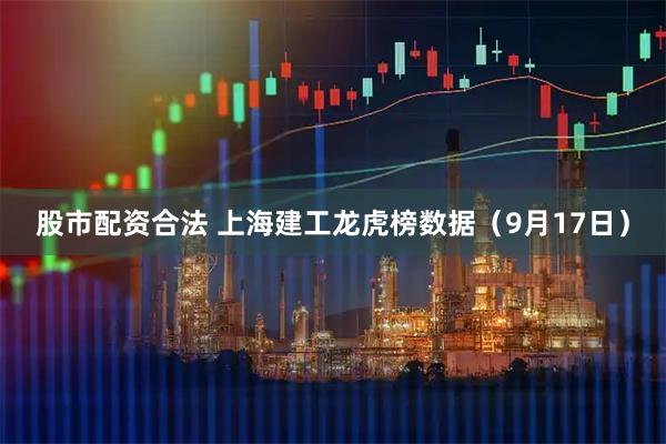 股市配资合法 上海建工龙虎榜数据（9月17日）