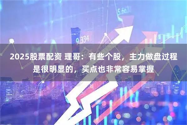 2025股票配资 理哥：有些个股，主力做盘过程是很明显的，买点也非常容易掌握