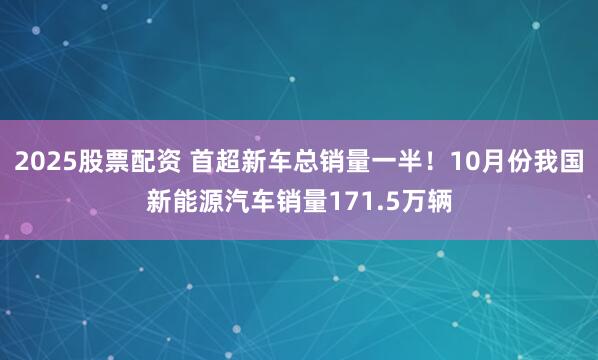 2025股票配资 首超新车总销量一半!10月份我国新能源汽车销量171.5万辆